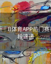 热点分析｜B体育APP热门赛事精彩片段速递