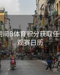 世界杯期间B体育积分获取任务列表 - 观赛日历