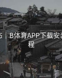 实时动态｜B体育APP下载安装详细流程
