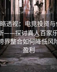 B体育战略透视：电竞投资与体育投注协同创新——探讨真人百家乐、Pg电子平台跨界整合如何降低风险、提升盈利