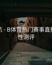 直播导航 - B体育热门赛事直播源稳定性测评