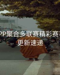 B体育APP聚合多联赛精彩赛事直播 - 更新速递