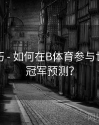 直播技巧 - 如何在B体育参与世界杯总冠军预测？