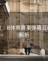 优化建议｜B体育赛事弹幕互动功能全解析
