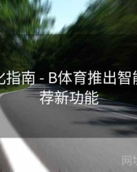 系统优化指南 - B体育推出智能赛事推荐新功能