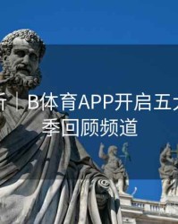球队分析｜B体育APP开启五大联赛赛季回顾频道