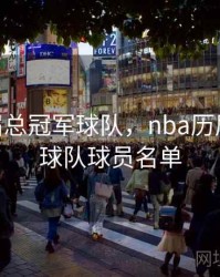 nba历届总冠军球队，nba历届总冠军球队球员名单