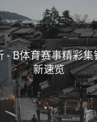 热点分析 - B体育赛事精彩集锦每日更新速览
