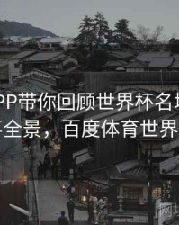 B体育APP带你回顾世界杯名场面｜赛事全景，百度体育世界杯