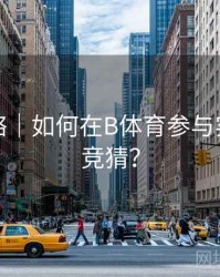 竞猜攻略｜如何在B体育参与实时比分竞猜？