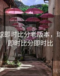 球探足球即时比分老版本，球探足球即时比分即时比