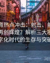 安博体育热点冲击：射击、射箭、击剑能否再创辉煌？解析三大项目在数字化时代的生存与突破