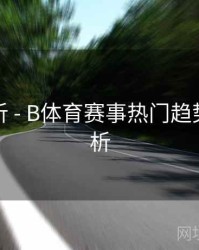 赛事解析 - B体育赛事热门趋势数据解析