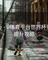 操作解析 - B体育平台世界杯竞猜胜率提升攻略