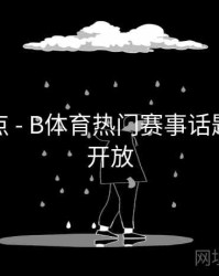 赛事亮点 - B体育热门赛事话题讨论区开放