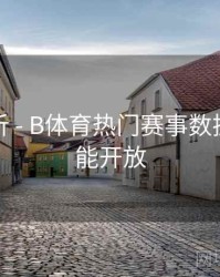 功能解析 - B体育热门赛事数据分析功能开放