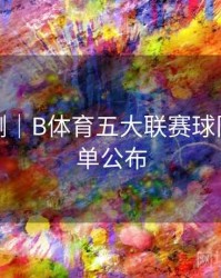 对战预测｜B体育五大联赛球队实力榜单公布