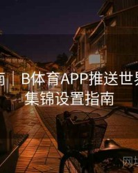 互动指南｜B体育APP推送世界杯进球集锦设置指南