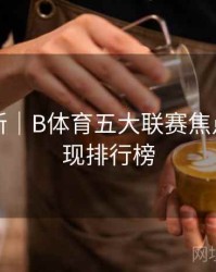 内容更新｜B体育五大联赛焦点球员表现排行榜