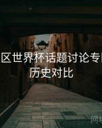 B体育社区世界杯话题讨论专区上线 - 历史对比