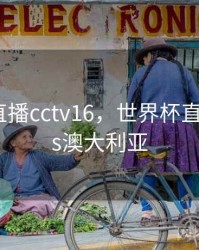 世界杯直播cctv16，世界杯直播中国vs澳大利亚
