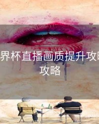 B体育世界杯直播画质提升攻略｜竞猜攻略