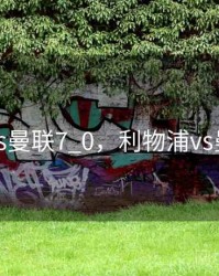 利物浦vs曼联7_0，利物浦vs曼联回放