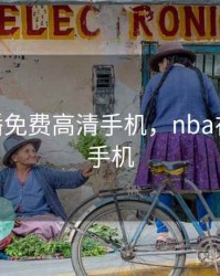 nba直播免费高清手机，nba在线直播手机