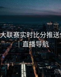 B体育五大联赛实时比分推送体验优化｜直播导航
