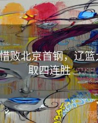 辽篮3分惜败北京首钢，辽篮大胜首钢取四连胜