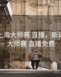 斯诺克上海大师赛 直播，斯诺克上海大师赛 直播免费