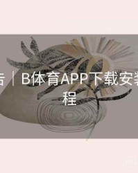 数据报告｜B体育APP下载安装详细流程