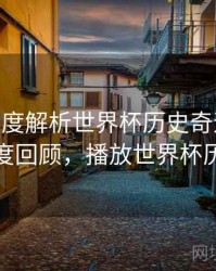 B体育深度解析世界杯历史奇迹时刻 - 热度回顾，播放世界杯历史