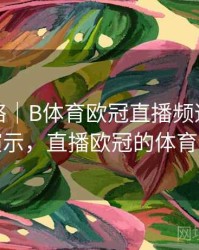 竞猜攻略｜B体育欧冠直播频道切换方法演示，直播欧冠的体育频道