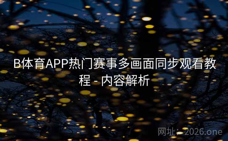 B体育APP热门赛事多画面同步观看教程 - 内容解析