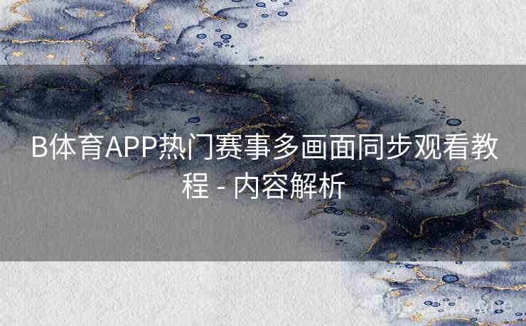 B体育APP热门赛事多画面同步观看教程 - 内容解析