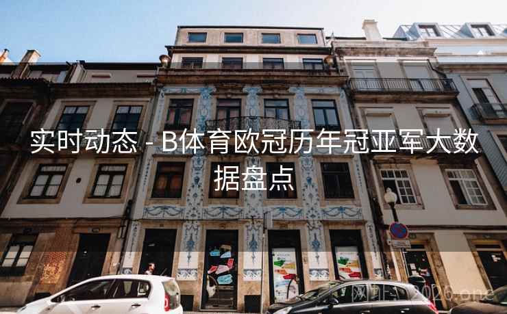 实时动态 - B体育欧冠历年冠亚军大数据盘点