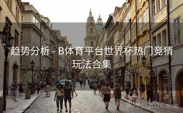 趋势分析 - B体育平台世界杯热门竞猜玩法合集