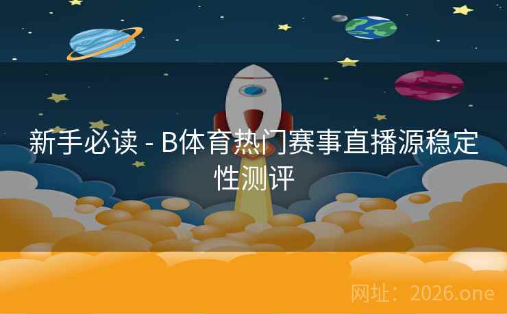 新手必读 - B体育热门赛事直播源稳定性测评