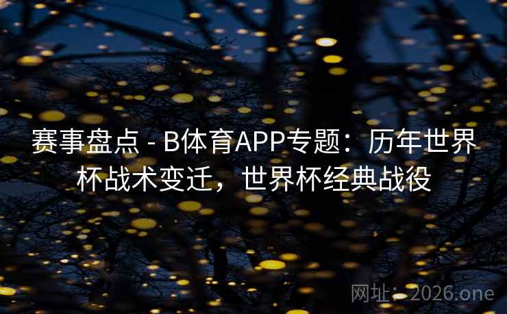 赛事盘点 - B体育APP专题：历年世界杯战术变迁，世界杯经典战役