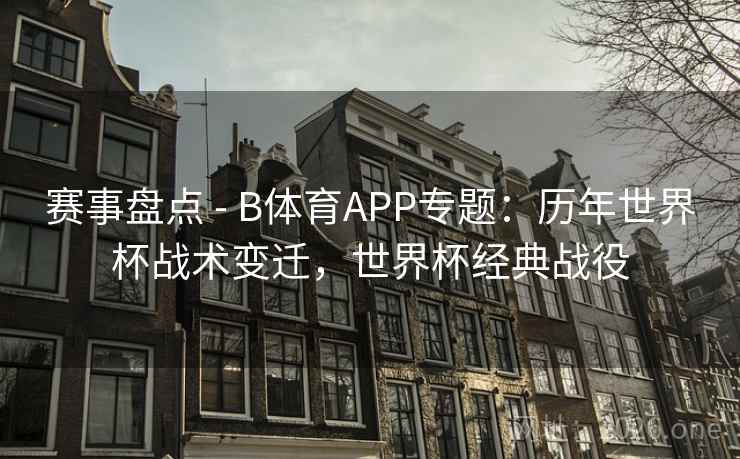 赛事盘点 - B体育APP专题：历年世界杯战术变迁，世界杯经典战役