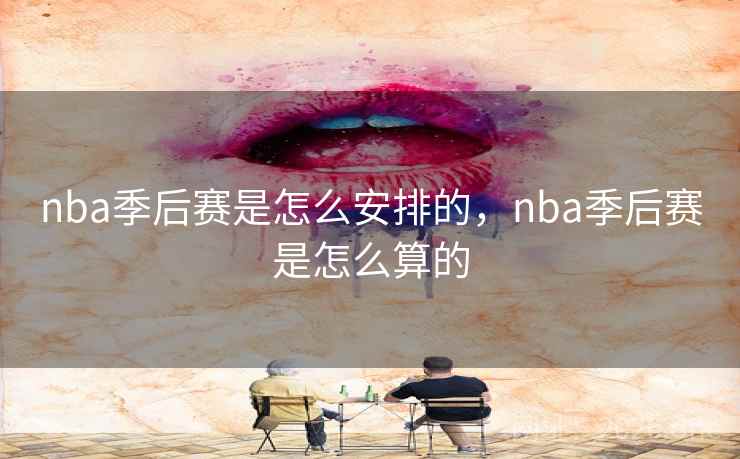 nba季后赛是怎么安排的，nba季后赛是怎么算的