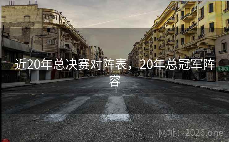 近20年总决赛对阵表，20年总冠军阵容