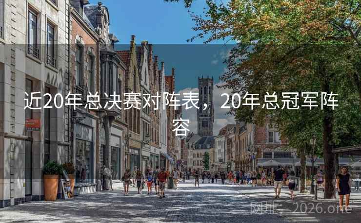 近20年总决赛对阵表，20年总冠军阵容