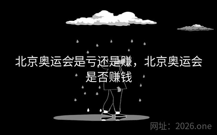 北京奥运会是亏还是赚，北京奥运会是否赚钱
