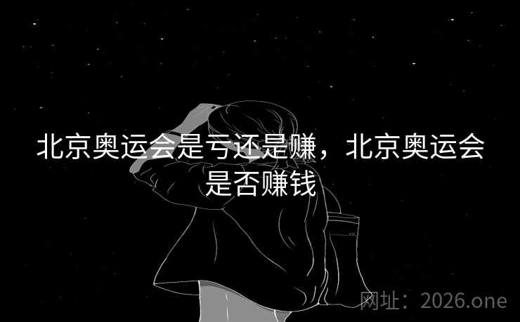 北京奥运会是亏还是赚，北京奥运会是否赚钱