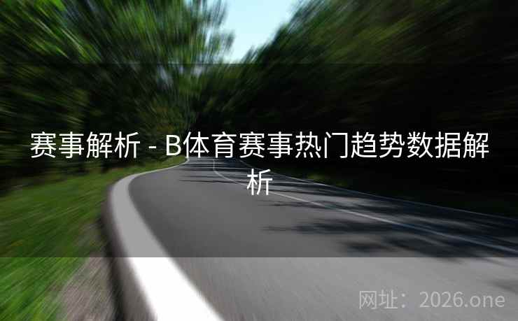 赛事解析 - B体育赛事热门趋势数据解析