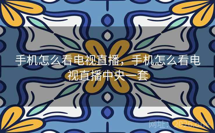 手机怎么看电视直播，手机怎么看电视直播中央一套