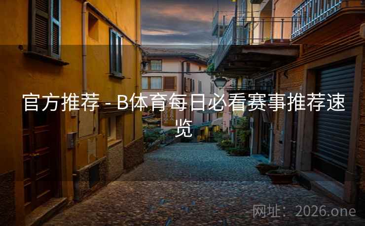 官方推荐 - B体育每日必看赛事推荐速览