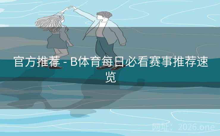 官方推荐 - B体育每日必看赛事推荐速览